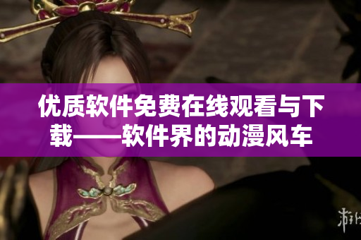 优质软件免费在线观看与下载——软件界的动漫风车