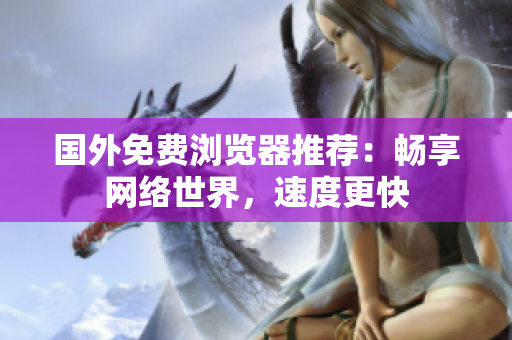 国外免费浏览器推荐：畅享网络世界，速度更快