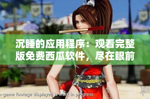 沉睡的应用程序：观看完整版免费西瓜软件，尽在眼前