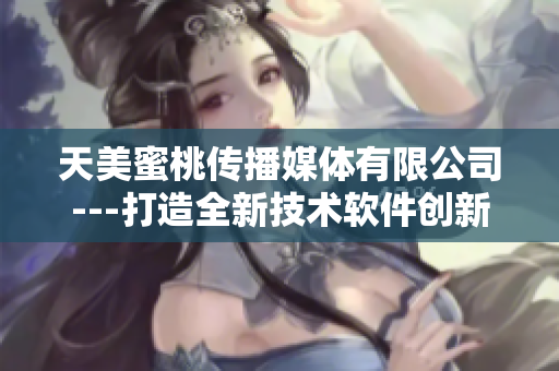 天美蜜桃传播媒体有限公司---打造全新技术软件创新平台