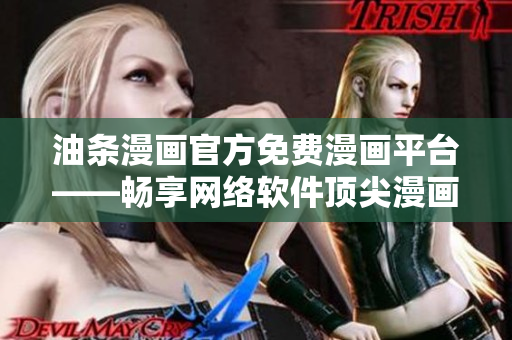 油条漫画官方免费漫画平台——畅享网络软件顶尖漫画资源