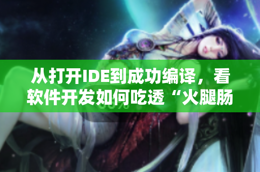 从打开IDE到成功编译，看软件开发如何吃透“火腿肠”奥义