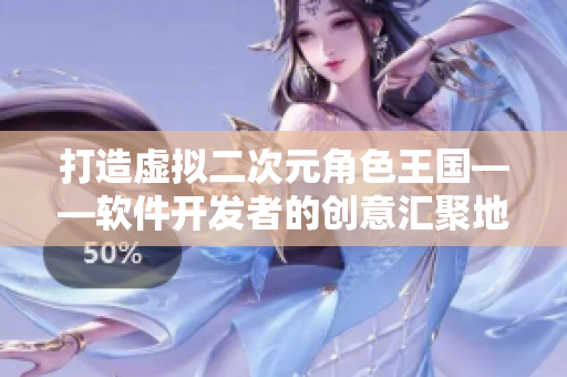 打造虚拟二次元角色王国——软件开发者的创意汇聚地