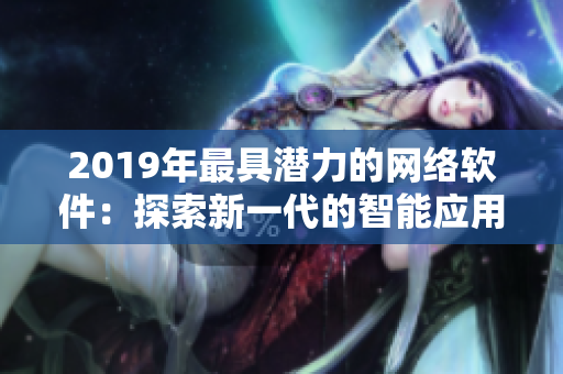 2019年最具潜力的网络软件：探索新一代的智能应用程序