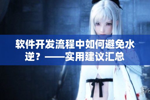 软件开发流程中如何避免水逆？——实用建议汇总