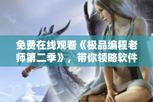 免费在线观看《极品编程老师第二季》，带你领略软件界的顶尖教学！