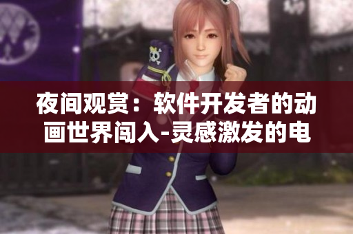 夜间观赏：软件开发者的动画世界闯入-灵感激发的电影收录