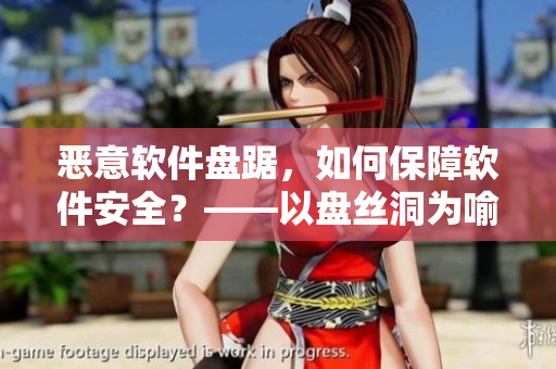 恶意软件盘踞，如何保障软件安全？——以盘丝洞为喻