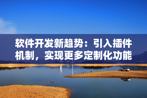 软件开发新趋势：引入插件机制，实现更多定制化功能