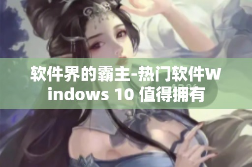 软件界的霸主-热门软件Windows 10 值得拥有