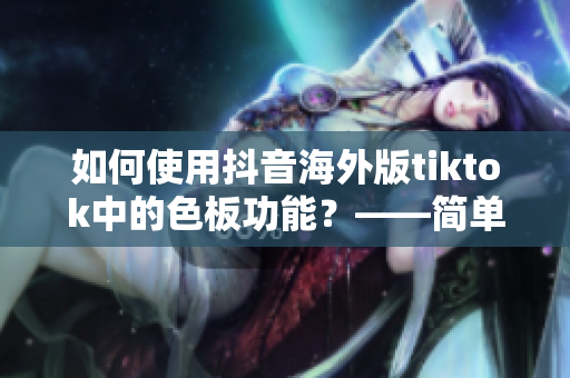 如何使用抖音海外版tiktok中的色板功能？——简单易懂的教程！