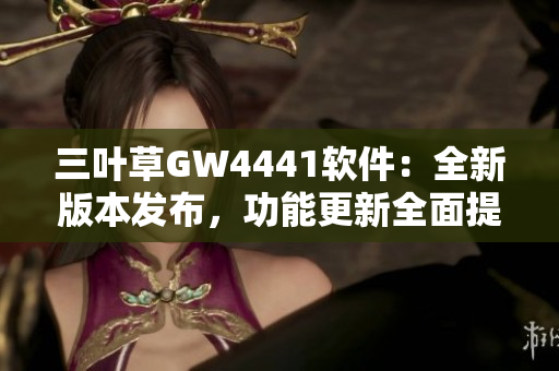 三叶草GW4441软件：全新版本发布，功能更新全面提升