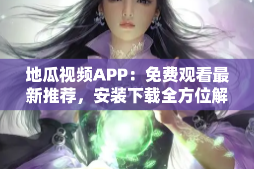 地瓜视频APP：免费观看最新推荐，安装下载全方位解析