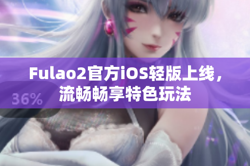 Fulao2官方iOS轻版上线，流畅畅享特色玩法
