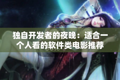 独自开发者的夜晚：适合一个人看的软件类电影推荐