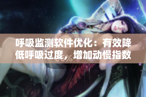 呼吸监测软件优化：有效降低呼吸过度，增加动慢指数4.5