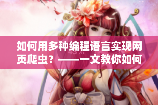 如何用多种编程语言实现网页爬虫？——一文教你如何获取丰富的数据资源