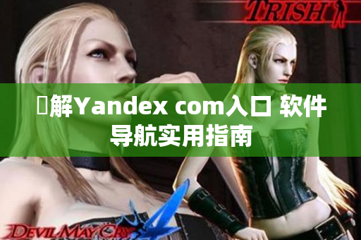 瞭解Yandex com入口 软件导航实用指南