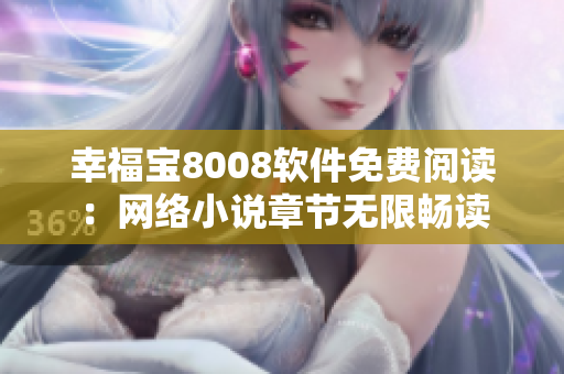 幸福宝8008软件免费阅读：网络小说章节无限畅读