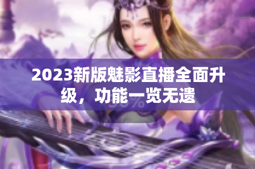 2023新版魅影直播全面升级，功能一览无遗