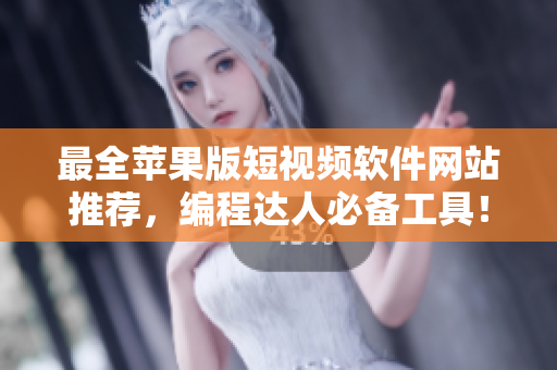 最全苹果版短视频软件网站推荐，编程达人必备工具！