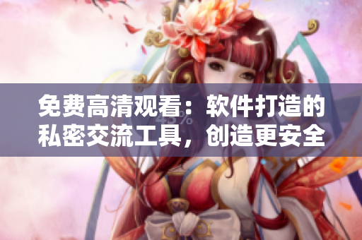 免费高清观看：软件打造的私密交流工具，创造更安全的两人世界