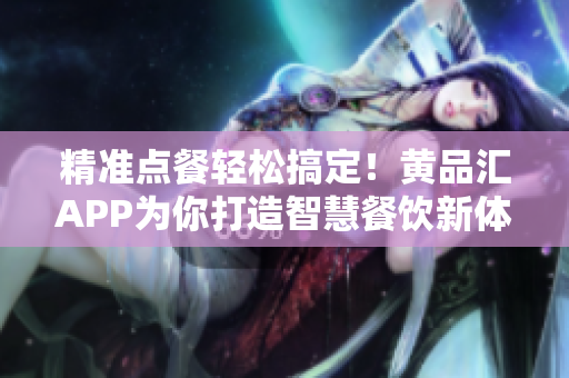 精准点餐轻松搞定！黄品汇APP为你打造智慧餐饮新体验