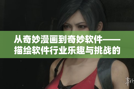 从奇妙漫画到奇妙软件——描绘软件行业乐趣与挑战的文章