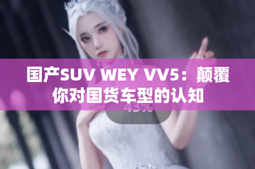 国产SUV WEY VV5：颠覆你对国货车型的认知