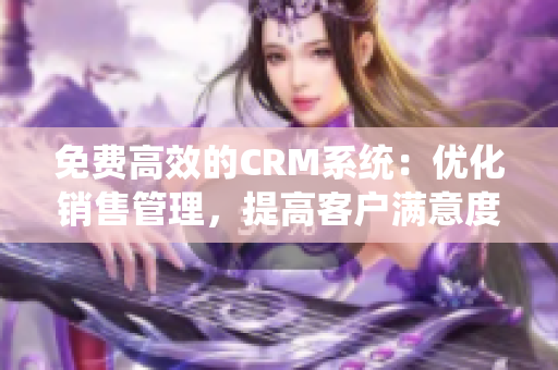 免费高效的CRM系统：优化销售管理，提高客户满意度