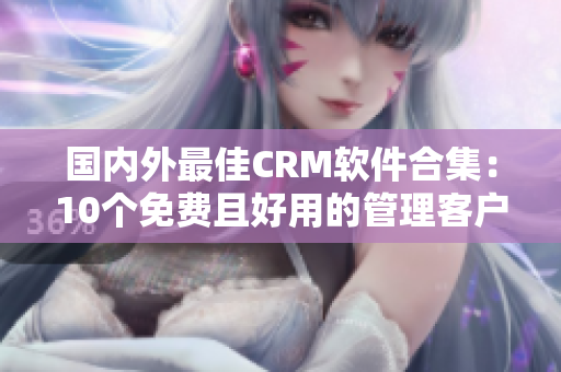 国内外最佳CRM软件合集：10个免费且好用的管理客户关系的工具