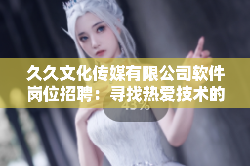 久久文化传媒有限公司软件岗位招聘：寻找热爱技术的人才
