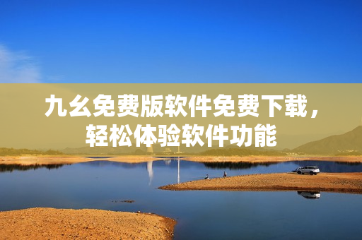 九幺免费版软件免费下载，轻松体验软件功能