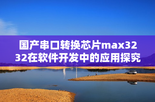 国产串口转换芯片max3232在软件开发中的应用探究