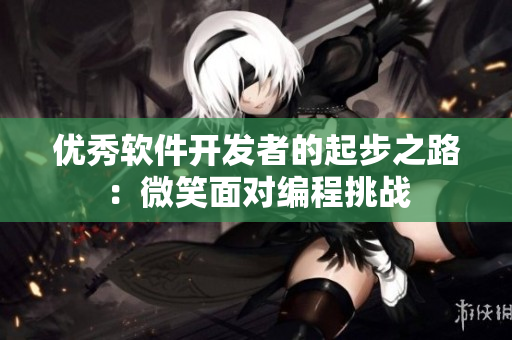 优秀软件开发者的起步之路：微笑面对编程挑战