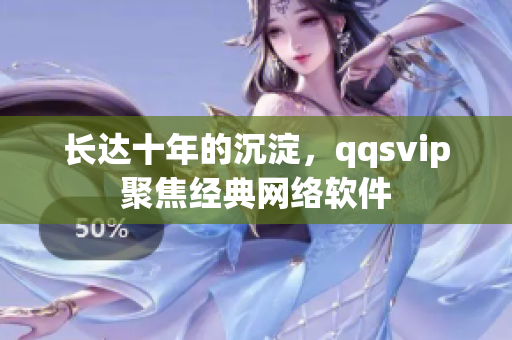长达十年的沉淀，qqsvip聚焦经典网络软件