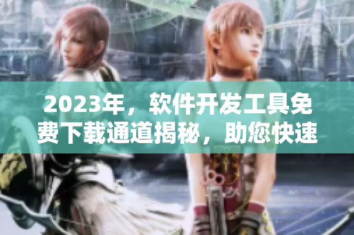 2023年，软件开发工具免费下载通道揭秘，助您快速入门技术