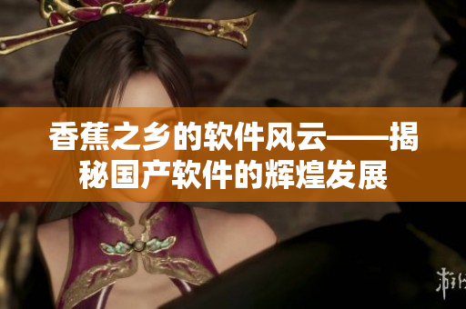 香蕉之乡的软件风云——揭秘国产软件的辉煌发展