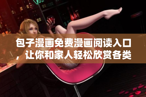 包子漫画免费漫画阅读入口，让你和家人轻松欣赏各类热门漫画