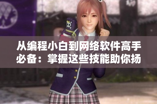 从编程小白到网络软件高手必备：掌握这些技能助你扬帆起航
