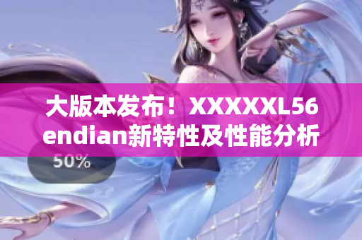 大版本发布！XXXXXL56endian新特性及性能分析
