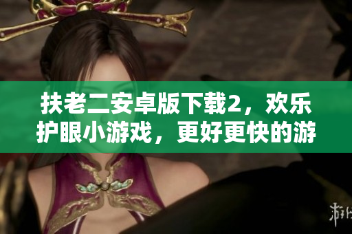 扶老二安卓版下载2，欢乐护眼小游戏，更好更快的游戏体验