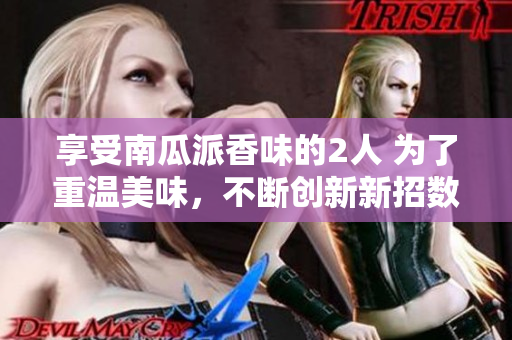 享受南瓜派香味的2人 为了重温美味，不断创新新招数