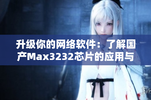 升级你的网络软件：了解国产Max3232芯片的应用与优势