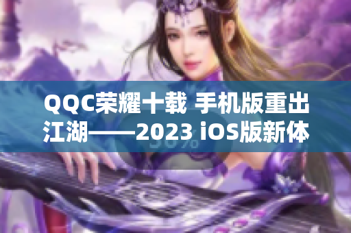 QQC荣耀十载 手机版重出江湖——2023 iOS版新体验
