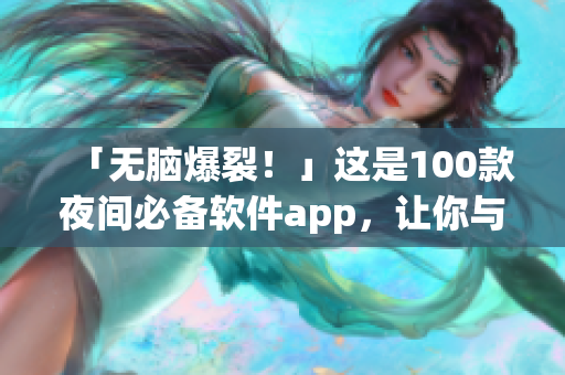 「无脑爆裂！」这是100款夜间必备软件app，让你与黑夜谈恋爱不分手！