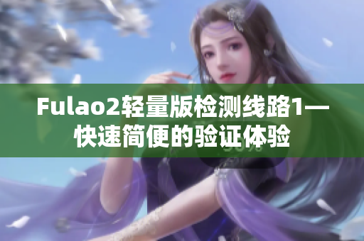 Fulao2轻量版检测线路1—快速简便的验证体验