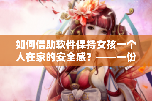 如何借助软件保持女孩一个人在家的安全感？——一份详细指南