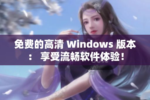免费的高清 Windows 版本： 享受流畅软件体验！