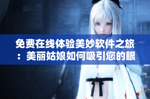 免费在线体验美妙软件之旅：美丽姑娘如何吸引您的眼球
